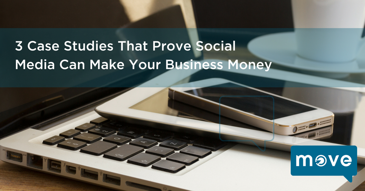3 Case Studies That Prove Social Media Can Make Your Business Money