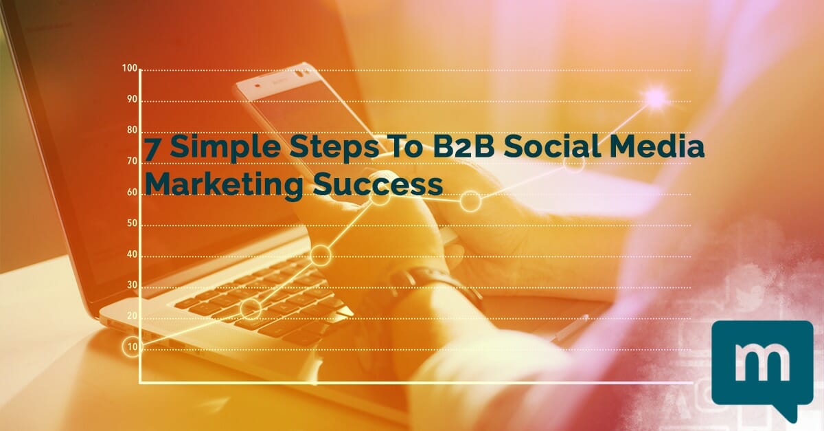 7 Simple Steps To B2B Social Media Marketing Success