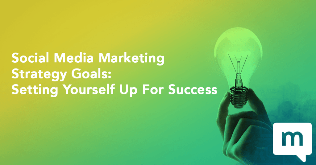 Social Media Marketing Strategy Goals: Setting Yourself Up For Success